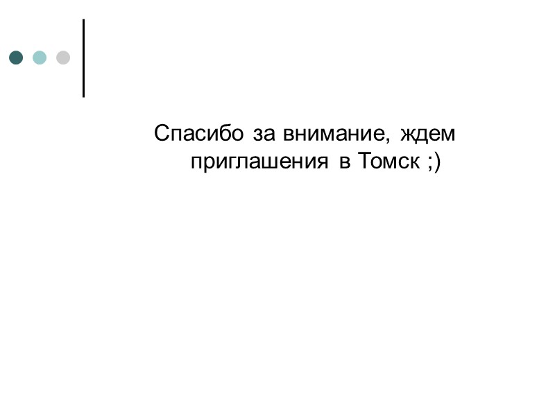 Спасибо за внимание, ждем приглашения в Томск ;) Спасибо за внимание, ждем приглашения в Томск ;)
